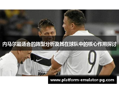 内马尔最适合的阵型分析及其在球队中的核心作用探讨