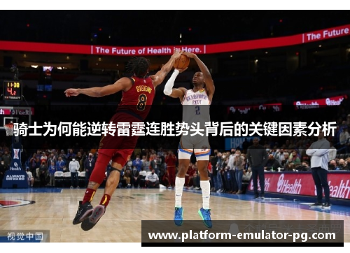 骑士为何能逆转雷霆连胜势头背后的关键因素分析