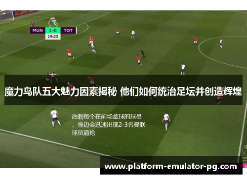 魔力鸟队五大魅力因素揭秘 他们如何统治足坛并创造辉煌