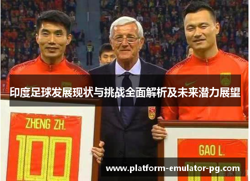 印度足球发展现状与挑战全面解析及未来潜力展望