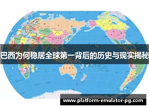 巴西为何稳居全球第一背后的历史与现实揭秘