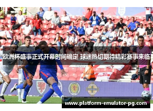 欧洲杯盛事正式开幕时间确定 球迷热切期待精彩赛事来临