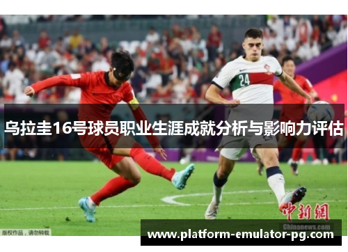 乌拉圭16号球员职业生涯成就分析与影响力评估