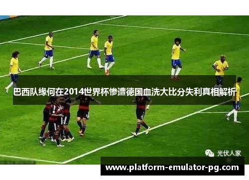 巴西队缘何在2014世界杯惨遭德国血洗大比分失利真相解析