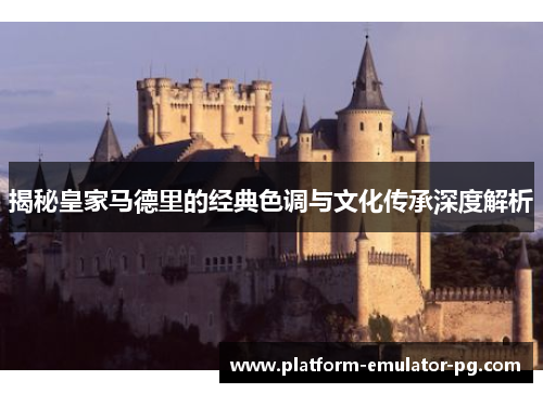 揭秘皇家马德里的经典色调与文化传承深度解析