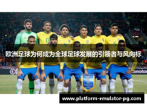 欧洲足球为何成为全球足球发展的引领者与风向标