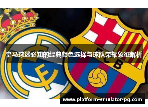 皇马球迷必知的经典颜色选择与球队荣耀象征解析