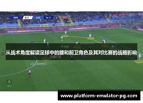 从战术角度解读足球中的腰和前卫角色及其对比赛的战略影响