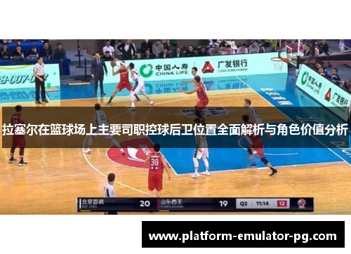 拉塞尔在篮球场上主要司职控球后卫位置全面解析与角色价值分析
