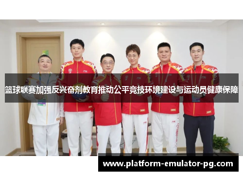 篮球联赛加强反兴奋剂教育推动公平竞技环境建设与运动员健康保障