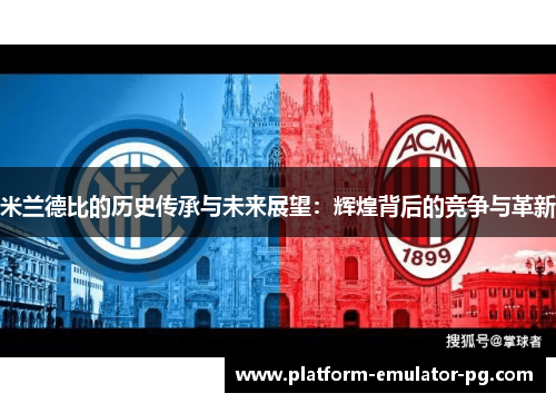 米兰德比的历史传承与未来展望：辉煌背后的竞争与革新