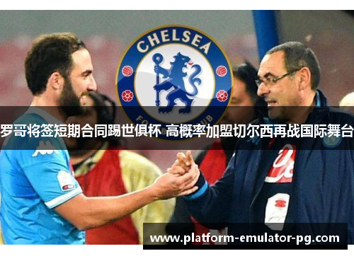 罗哥将签短期合同踢世俱杯 高概率加盟切尔西再战国际舞台