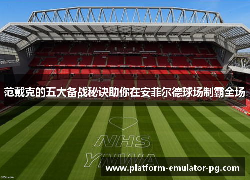范戴克的五大备战秘诀助你在安菲尔德球场制霸全场
