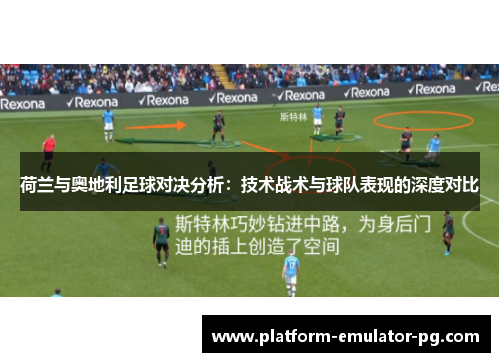 荷兰与奥地利足球对决分析：技术战术与球队表现的深度对比