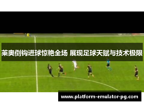 莱奥倒钩进球惊艳全场 展现足球天赋与技术极限