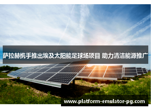 萨拉赫携手推出埃及太阳能足球场项目 助力清洁能源推广