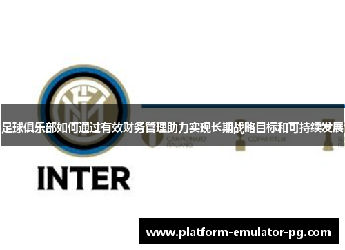 足球俱乐部如何通过有效财务管理助力实现长期战略目标和可持续发展