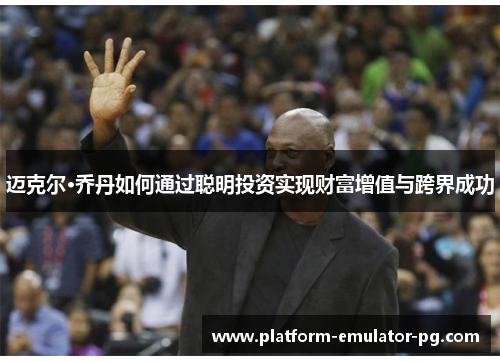 迈克尔·乔丹如何通过聪明投资实现财富增值与跨界成功