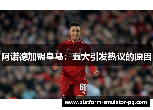 阿诺德加盟皇马：五大引发热议的原因