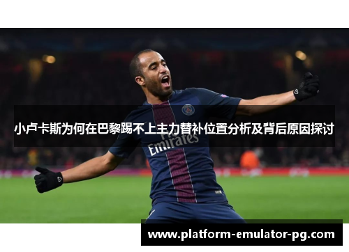 小卢卡斯为何在巴黎踢不上主力替补位置分析及背后原因探讨