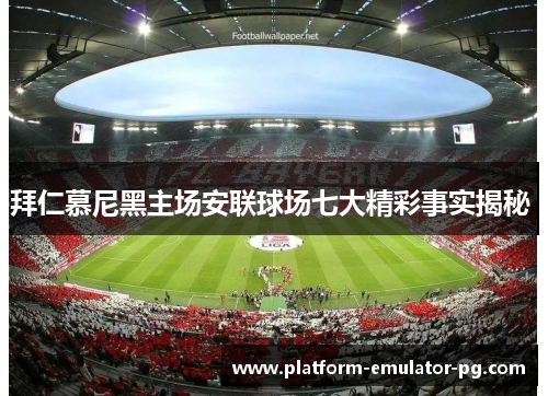 拜仁慕尼黑主场安联球场七大精彩事实揭秘 