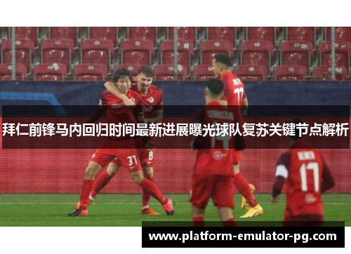 拜仁前锋马内回归时间最新进展曝光球队复苏关键节点解析 拜仁前锋马内回归时间最新进展曝光球队复苏关键节点解析