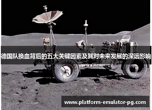 德国队换血背后的五大关键因素及其对未来发展的深远影响