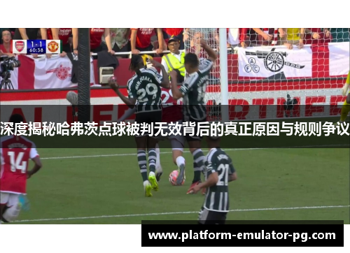 深度揭秘哈弗茨点球被判无效背后的真正原因与规则争议