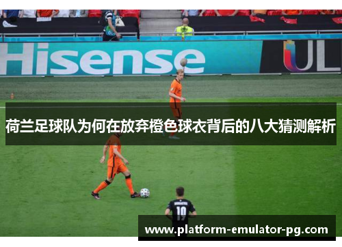 荷兰足球队为何在放弃橙色球衣背后的八大猜测解析