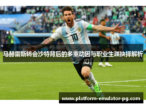 马赫雷斯转会沙特背后的多重动因与职业生涯抉择解析