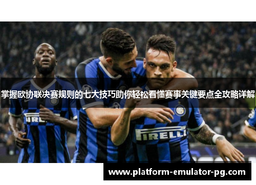 掌握欧协联决赛规则的七大技巧助你轻松看懂赛事关键要点全攻略详解