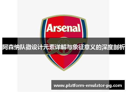 阿森纳队徽设计元素详解与象征意义的深度剖析