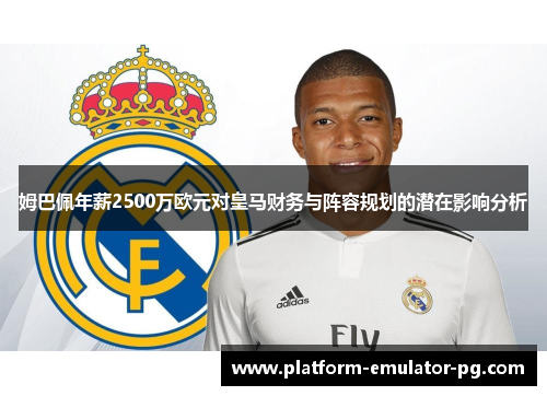 姆巴佩年薪2500万欧元对皇马财务与阵容规划的潜在影响分析 姆巴佩年薪2500万欧元对皇马财务与阵容规划的潜在影响分析
