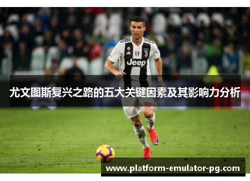 尤文图斯复兴之路的五大关键因素及其影响力分析