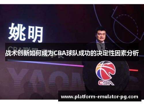 战术创新如何成为CBA球队成功的决定性因素分析 战术创新如何成为CBA球队成功的决定性因素分析