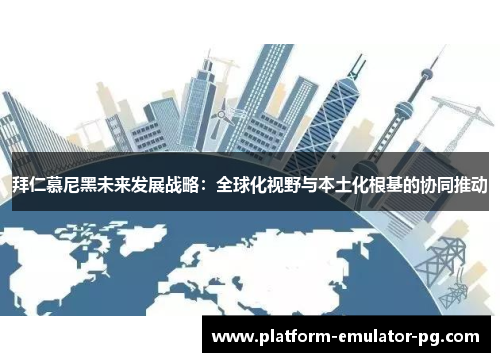 拜仁慕尼黑未来发展战略:全球化视野与本土化根基的协同推动 拜仁慕尼黑未来发展战略:全球化视野与本土化根基的协同推动