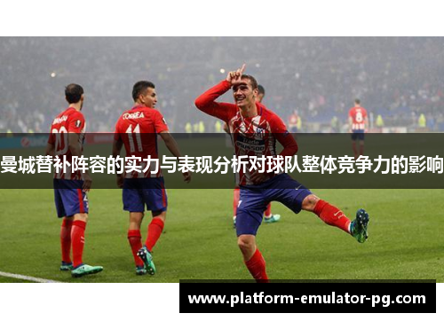 曼城替补阵容的实力与表现分析对球队整体竞争力的影响