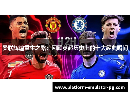 曼联辉煌重生之路：回顾英超历史上的十大经典瞬间