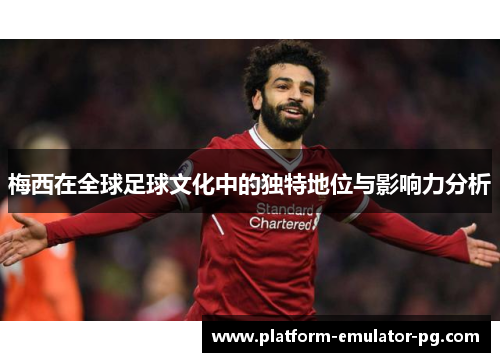 梅西在全球足球文化中的独特地位与影响力分析