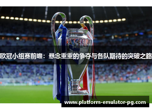 欧冠小组赛前瞻：悬念重重的争夺与各队期待的突破之路