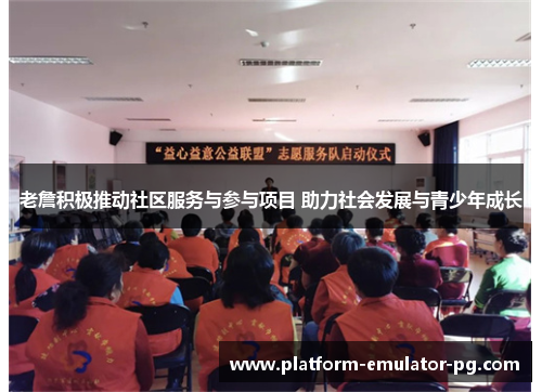 老詹积极推动社区服务与参与项目 助力社会发展与青少年成长