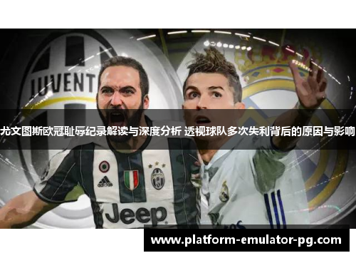 尤文图斯欧冠耻辱纪录解读与深度分析 透视球队多次失利背后的原因与影响