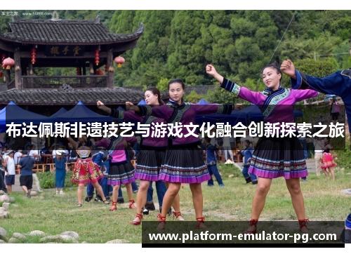 布达佩斯非遗技艺与游戏文化融合创新探索之旅