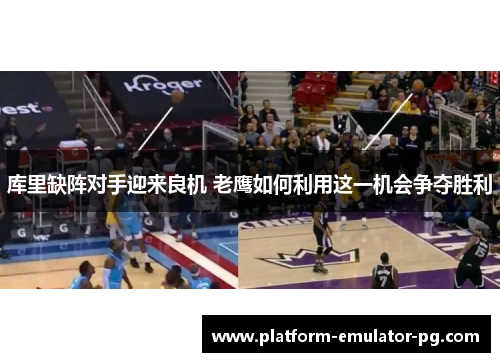 库里缺阵对手迎来良机 老鹰如何利用这一机会争夺胜利