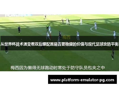 从世界杯战术演变看双后腰配置是否更稳健的价值与现代足球攻防平衡