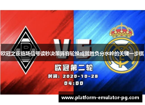 欧冠之夜临场信号读秒决策阵容轮换成就胜负分水岭的关键一步棋 欧冠之夜临场信号读秒决策阵容轮换成就胜负分水岭的关键一步棋