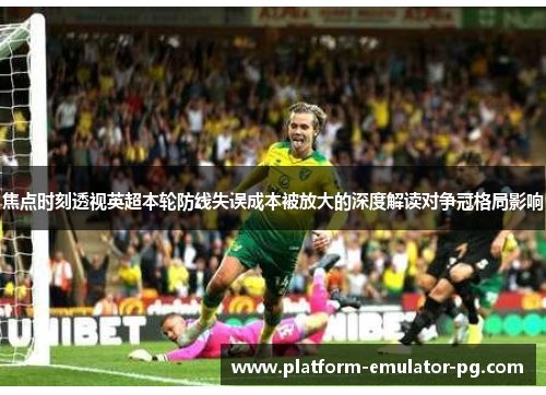 焦点时刻透视英超本轮防线失误成本被放大的深度解读对争冠格局影响 焦点时刻透视英超本轮防线失误成本被放大的深度解读对争冠格局影响