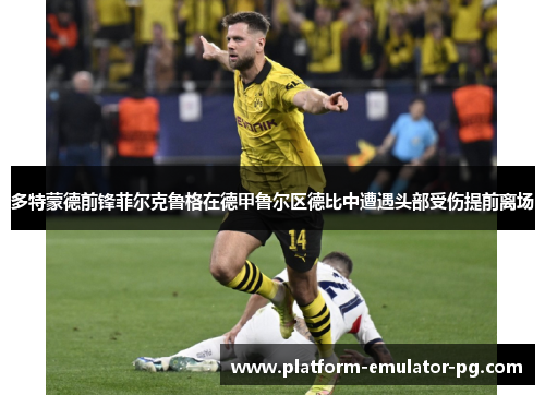 多特蒙德前锋菲尔克鲁格在德甲鲁尔区德比中遭遇头部受伤提前离场 多特蒙德前锋菲尔克鲁格在德甲鲁尔区德比中遭遇头部受伤提前离场