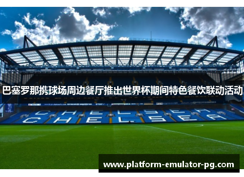 巴塞罗那携球场周边餐厅推出世界杯期间特色餐饮联动活动 巴塞罗那携球场周边餐厅推出世界杯期间特色餐饮联动活动