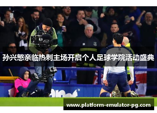 孙兴慜亲临热刺主场开启个人足球学院活动盛典